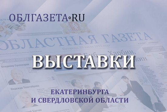 «Областная газета» представляет обзор самых ярких выставок недели